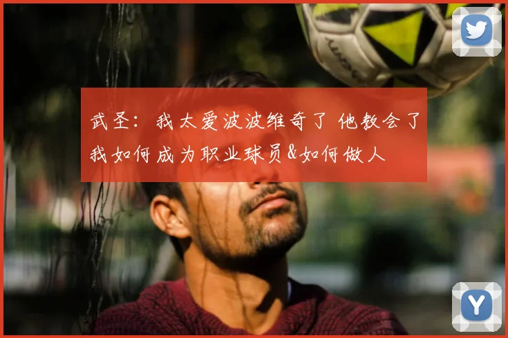 武圣：我太爱波波维奇了 他教会了我如何成为职业球员&如何做人