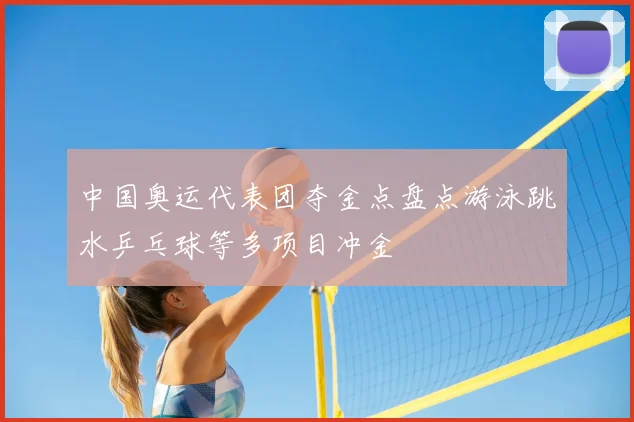 中国奥运代表团夺金点盘点游泳跳水乒乓球等多项目冲金