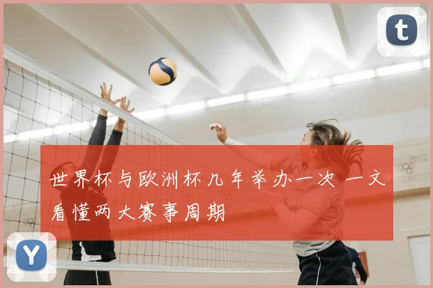 世界杯与欧洲杯几年举办一次 一文看懂两大赛事周期