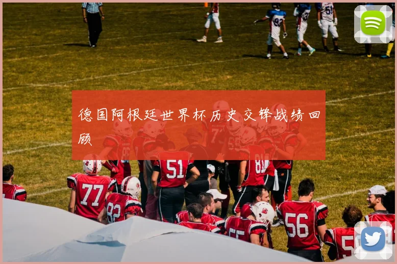 德国阿根廷世界杯历史交锋战绩回顾