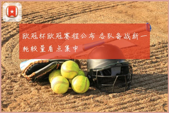 欧冠杯欧冠赛程公布 各队备战新一轮较量看点集中