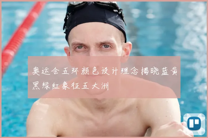 奥运会五环颜色设计理念揭晓蓝黄黑绿红象征五大洲
