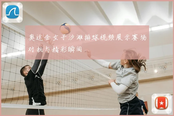 奥运会女子沙滩排球视频展示赛场对抗与精彩瞬间