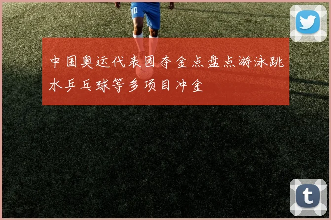 中国奥运代表团夺金点盘点游泳跳水乒乓球等多项目冲金
