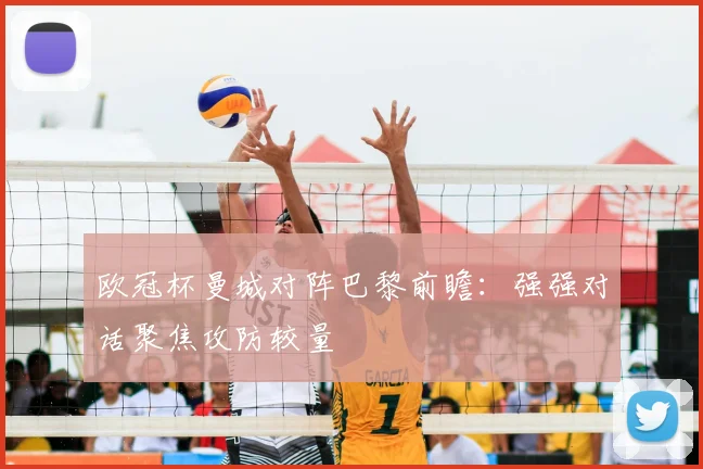 欧冠杯曼城对阵巴黎前瞻：强强对话聚焦攻防较量