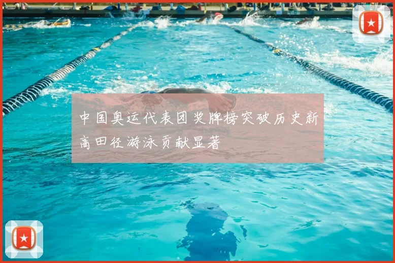 中国奥运代表团奖牌榜突破历史新高田径游泳贡献显著