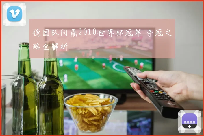 德国队问鼎2010世界杯冠军 夺冠之路全解析