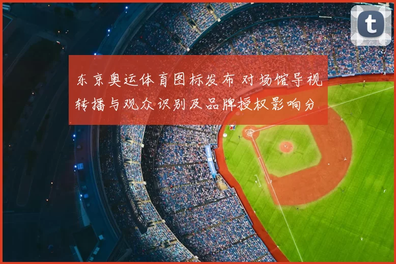 东京奥运体育图标发布 对场馆导视转播与观众识别及品牌授权影响分析