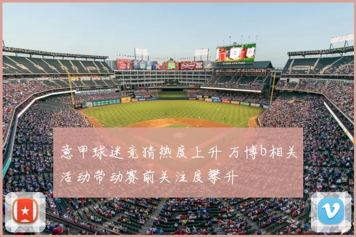 意甲球迷竞猜热度上升 万博b相关活动带动赛前关注度攀升