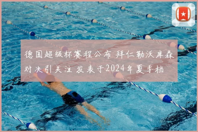 德国超级杯赛程公布 拜仁勒沃库森对决引关注 发表于2024年夏季档