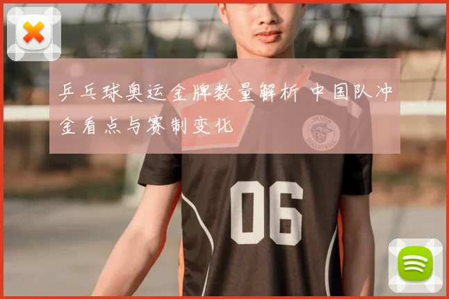 乒乓球奥运金牌数量解析 中国队冲金看点与赛制变化