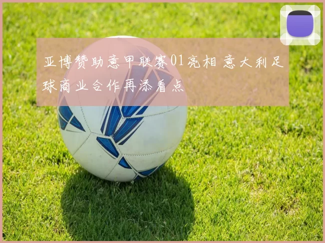 亚博赞助意甲联赛01亮相 意大利足球商业合作再添看点