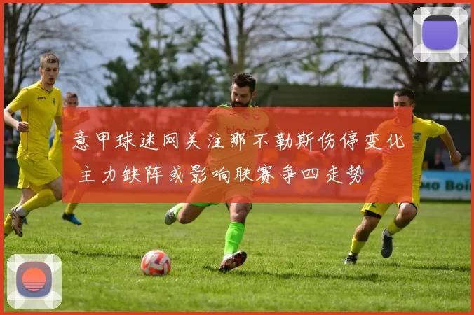 意甲球迷网关注那不勒斯伤停变化 主力缺阵或影响联赛争四走势