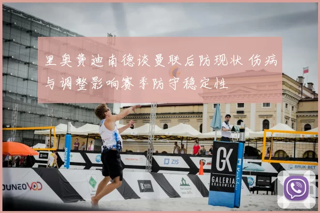 里奥费迪南德谈曼联后防现状 伤病与调整影响赛季防守稳定性