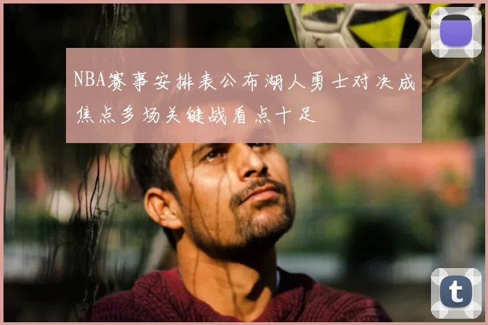 NBA赛事安排表公布湖人勇士对决成焦点多场关键战看点十足