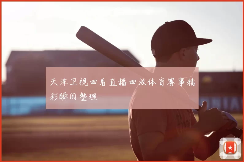 天津卫视回看直播回放体育赛事精彩瞬间整理