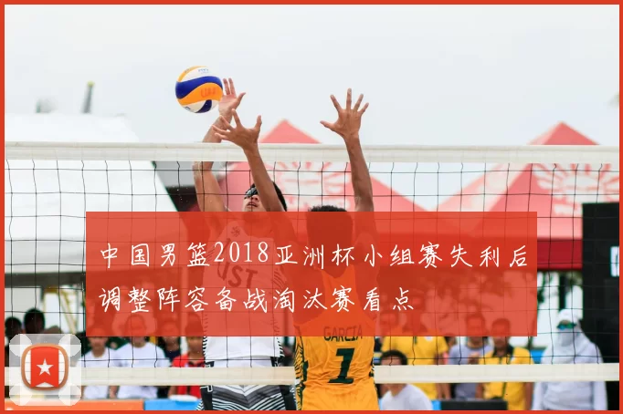 中国男篮2018亚洲杯小组赛失利后调整阵容备战淘汰赛看点
