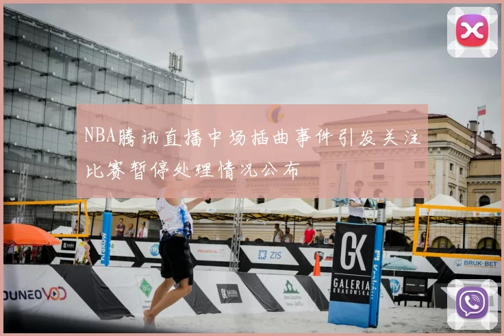 NBA腾讯直播中场插曲事件引发关注比赛暂停处理情况公布