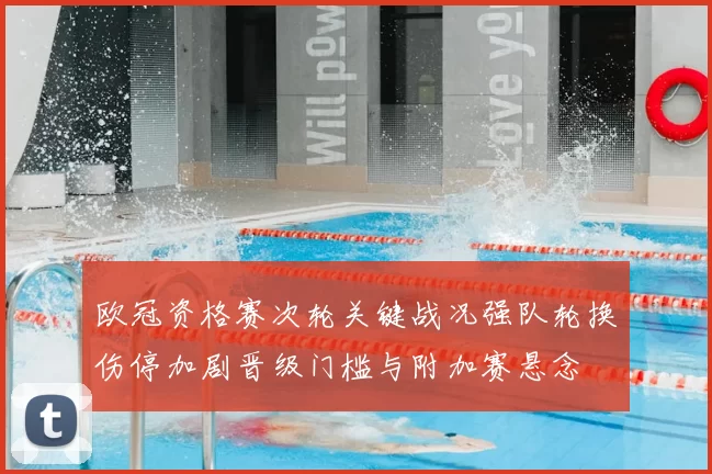 欧冠资格赛次轮关键战况强队轮换伤停加剧晋级门槛与附加赛悬念