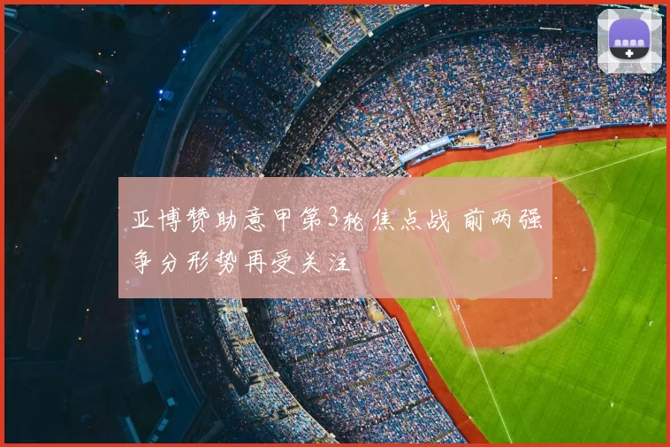 亚博赞助意甲第3轮焦点战 前两强争分形势再受关注
