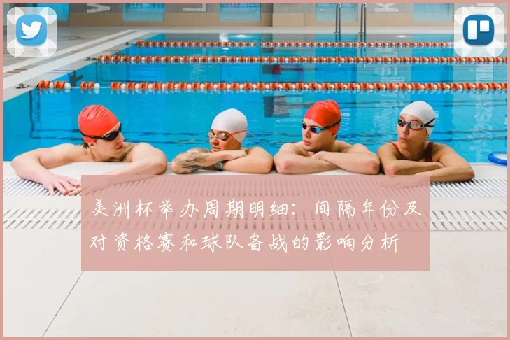 美洲杯举办周期明细：间隔年份及对资格赛和球队备战的影响分析