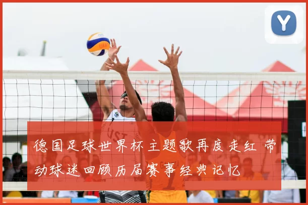 德国足球世界杯主题歌再度走红 带动球迷回顾历届赛事经典记忆