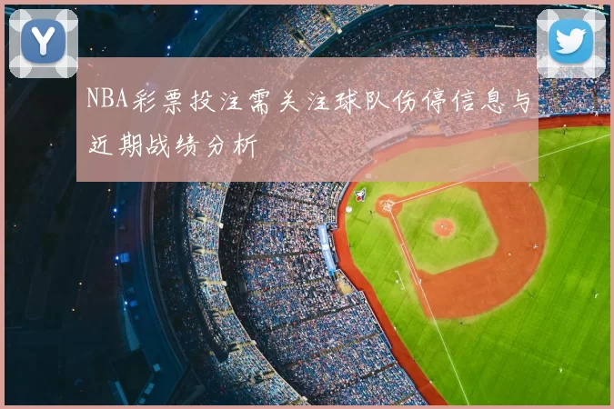 NBA彩票投注需关注球队伤停信息与近期战绩分析