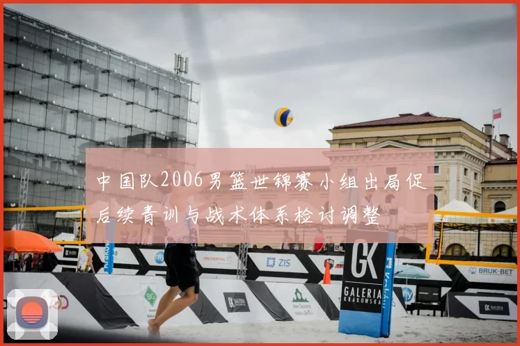 中国队2006男篮世锦赛小组出局促后续青训与战术体系检讨调整