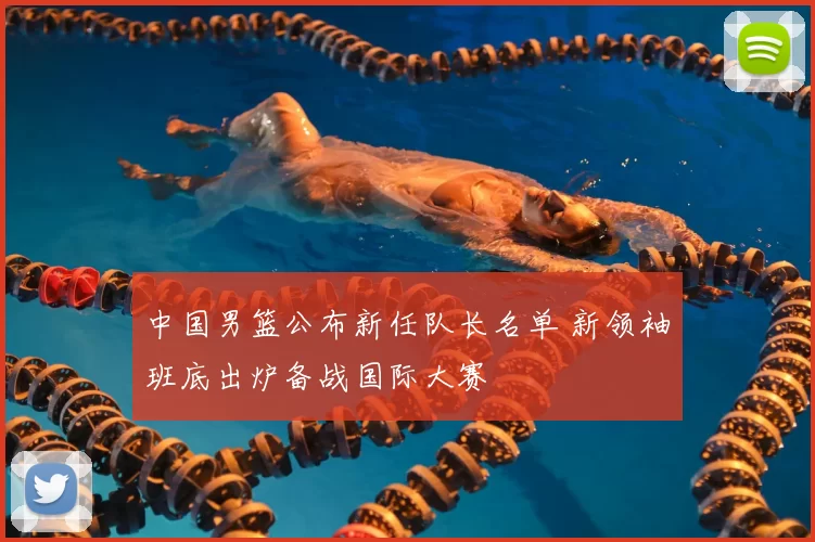 中国男篮公布新任队长名单 新领袖班底出炉备战国际大赛