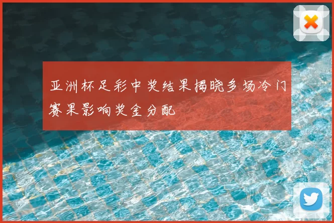 亚洲杯足彩中奖结果揭晓多场冷门赛果影响奖金分配