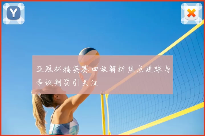 亚冠杯精英赛回放解析焦点进球与争议判罚引关注