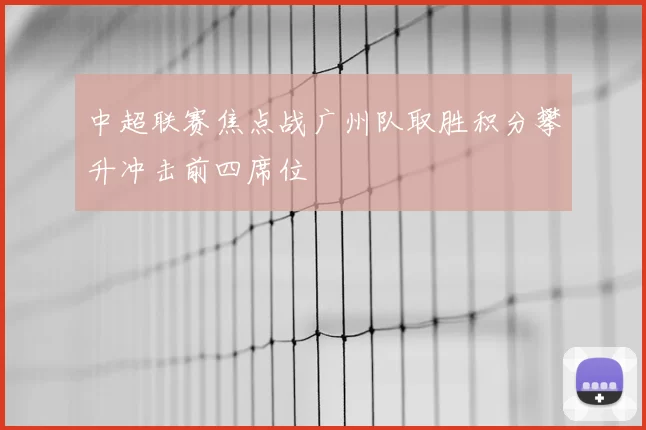 中超联赛焦点战广州队取胜积分攀升冲击前四席位