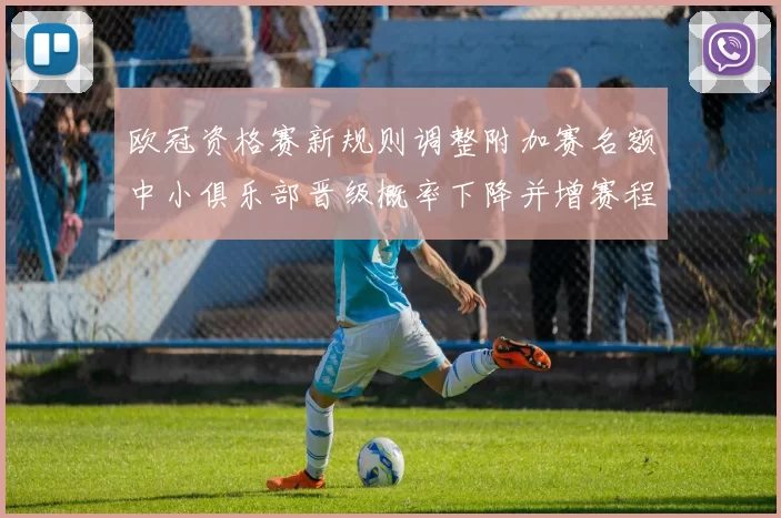 欧冠资格赛新规则调整附加赛名额中小俱乐部晋级概率下降并增赛程压力