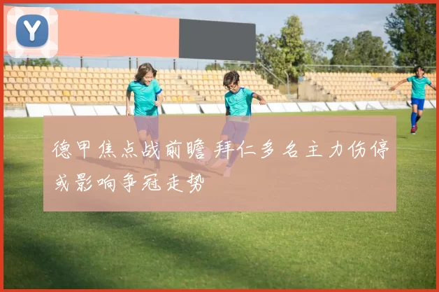 德甲焦点战前瞻 拜仁多名主力伤停或影响争冠走势