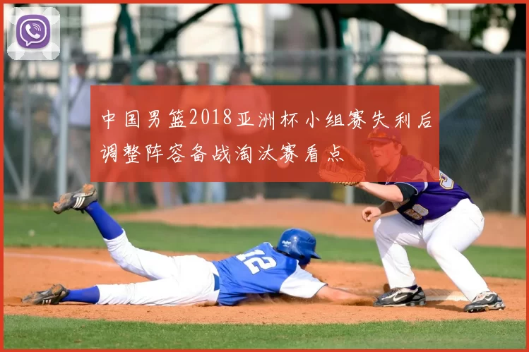 中国男篮2018亚洲杯小组赛失利后调整阵容备战淘汰赛看点