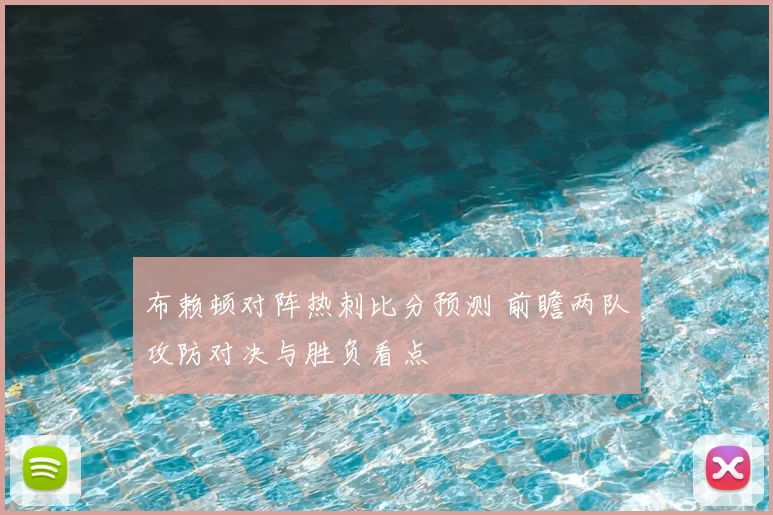 布赖顿对阵热刺比分预测 前瞻两队攻防对决与胜负看点