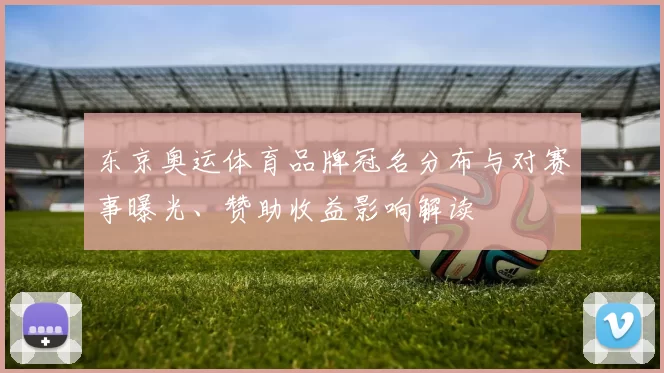 东京奥运体育品牌冠名分布与对赛事曝光、赞助收益影响解读