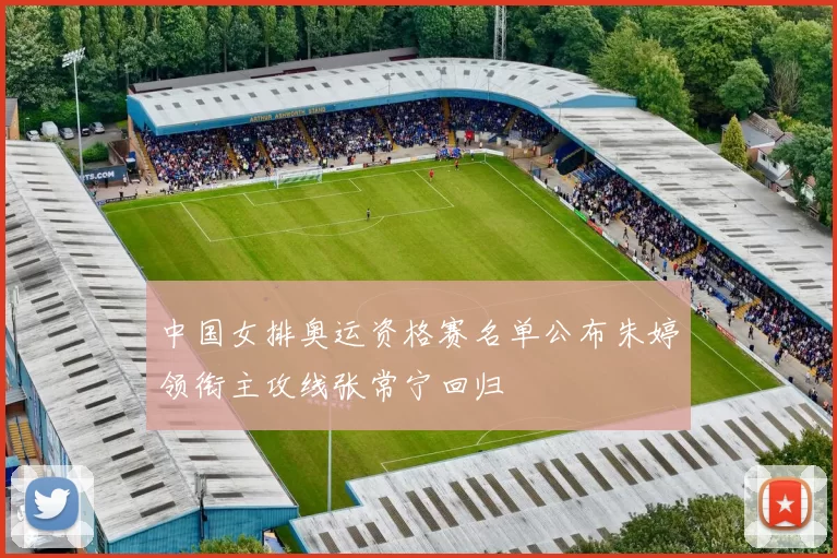 中国女排奥运资格赛名单公布朱婷领衔主攻线张常宁回归