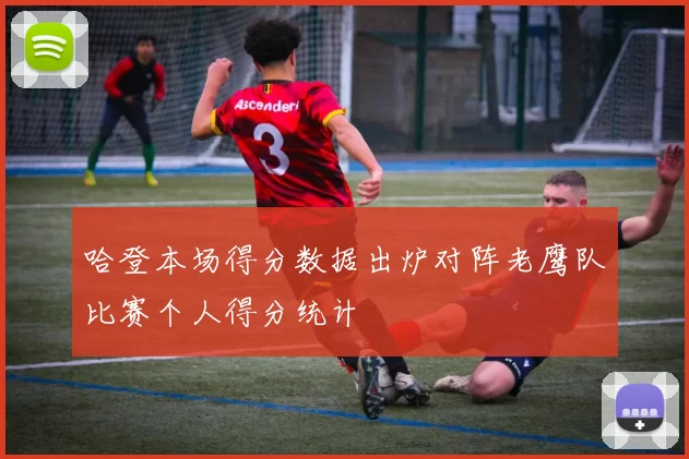 哈登本场得分数据出炉对阵老鹰队比赛个人得分统计