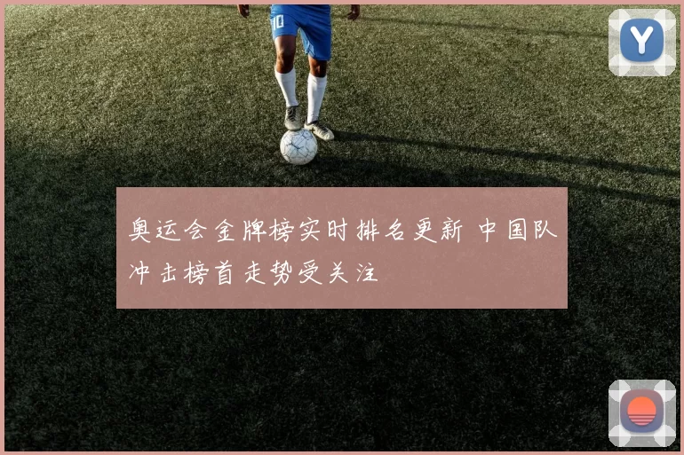 奥运会金牌榜实时排名更新 中国队冲击榜首走势受关注